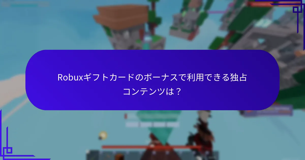 Robuxギフトカードのボーナスで利用できる独占コンテンツは？